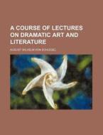 A Course Of Lectures On Dramatic Art And di August Wilhelm Von Schlegel edito da Rarebooksclub.com