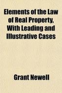 Elements Of The Law Of Real Property, Wi di Grant Newell edito da General Books