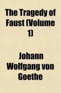 The Tragedy Of Faust Volume 1 di Johann Wolfgang von Goethe edito da General Books
