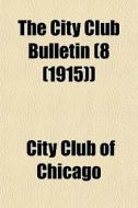 The City Club Bulletin 8 1915 di City Club of Chicago edito da General Books