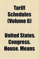 Tariff Schedules Volume 6 di United States Congress House Means edito da Rarebooksclub.com