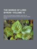 The Works Of Lord Byron (volume 15); With His Letters And Journals, And His Life di Baron George Gordon Byron Byron edito da General Books Llc