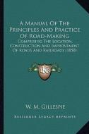 A Manual of the Principles and Practice of Road-Making: Comprising the Location, Construction and Improvement of Roads and Railroads (1850) di W. M. Gillespie edito da Kessinger Publishing
