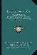 Flight Without Formulae: Simple Discussions on the Mechanics of the Aeroplane (1916) di Commandant Duchene edito da Kessinger Publishing