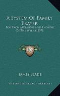 A System of Family Prayer: For Each Morning and Evening of the Week (1837) di James Slade edito da Kessinger Publishing