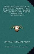 History and Genealogy of the Mead Family of Fairfield County, Connecticut, Eastern New York, Western Vermont and Western Pennsylvania: From 1180-1900 di Spencer Percival Mead edito da Kessinger Publishing