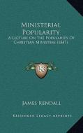 Ministerial Popularity: A Lecture on the Popularity of Christian Ministers (1847) di James Kendall edito da Kessinger Publishing