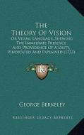 The Theory of Vision: Or Visual Language, Shewing the Immediate Presence and Providence of a Deity, Vindicated and Explained (1733) di George Berkeley edito da Kessinger Publishing