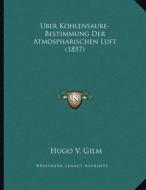 Uber Kohlensaure-Bestimmung Der Atmospharischen Luft (1857) di Hugo V. Gilm edito da Kessinger Publishing