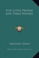 Five Little Peppers and Their Friends di Margaret Sidney edito da Kessinger Publishing