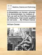 A Dissertation On Horses: Wherein It Is Demonstrated, By Matters Of Fact, As Well As From The Principles Of Philosophy, That Innate Qualities Do Not E di William Osmer edito da Gale Ecco, Print Editions