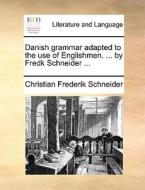 Danish Grammar Adapted To The Use Of Englishmen. ... By Fredk Schneider ... di Christian Frederik Schneider edito da Gale Ecco, Print Editions