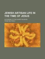 Jewish Artisan Life In The Time Of Jesus; According To The Oldest Sources di Franz Delitzsch edito da General Books Llc