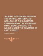 Journal of Researches Into the Natural History and Geology of the Countries Visited During the Voyage of H.M.S. 'Beagle' Round the World Under the Com di Charles Darwin edito da Rarebooksclub.com