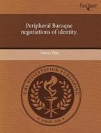 Peripheral Baroque Negotiations of Identity. di Aaron Ilika edito da Proquest, Umi Dissertation Publishing