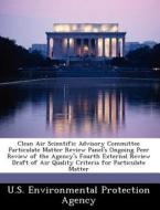 Clean Air Scientific Advisory Committee Particulate Matter Review Panel\'s Ongoing Peer Review Of The Agency\'s Fourth External Review Draft Of Air Qu edito da Bibliogov
