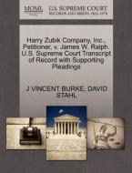 Harry Zubik Company, Inc., Petitioner, V. James W. Ralph. U.s. Supreme Court Transcript Of Record With Supporting Pleadings di J Vincent Burke, David Stahl edito da Gale, U.s. Supreme Court Records