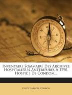 Inventaire Sommaire Des Archives Hospitalieres Anterieures a 1790. Hospice de Condom... di Joseph Gardere, Condom edito da Nabu Press