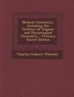 Medical Chemistry, Including the Outlines of Organic and Physiological Chemistry di Charles Gilbert Wheeler edito da Nabu Press