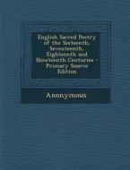 English Sacred Poetry of the Sixteenth, Seventeenth, Eighteenth and Nineteenth Centuries di Anonymous edito da Nabu Press