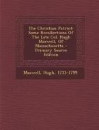 The Christian Patriot: Some Recollections of the Late Col. Hugh Maxwell, of Massachusetts di Maxwell Hugh 1733-1799 edito da Nabu Press
