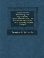 Geschichte Der Erziehung Der Bayerischen Wittelsbacher Von Den Fruhesten Zeiten Bis 1750 di Friedrich Schmidt edito da Nabu Press