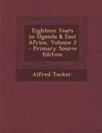 Eighteen Years in Uganda & East Africa, Volume 2 di Alfred Tucker edito da Nabu Press
