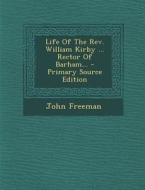 Life of the REV. William Kirby ... Rector of Barham... di John Freeman edito da Nabu Press