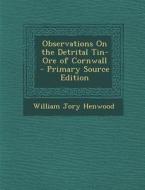 Observations on the Detrital Tin-Ore of Cornwall - Primary Source Edition di William Jory Henwood edito da Nabu Press