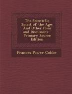 The Scientific Spirit of the Age: And Other Pleas and Discusions - Primary Source Edition di Frances Power Cobbe edito da Nabu Press