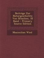 Beitrage Zur Naturgeschichte Von Brasilien, III Band - Primary Source Edition di Maximilian Wied edito da Nabu Press