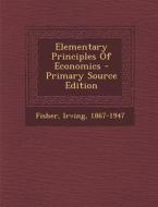 Elementary Principles of Economics - Primary Source Edition di Fisher Irving 1867-1947 edito da Nabu Press