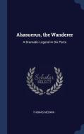 Ahasuerus, the Wanderer: A Dramatic Legend in Six Parts di Thomas Medwin edito da CHIZINE PUBN