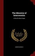 The Ministry Of Intercession di Andrew Murray edito da Andesite Press