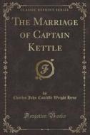 The Marriage Of Captain Kettle (classic Reprint) di Charles John Cutcliffe Wright Hyne edito da Forgotten Books