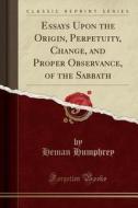 Essays Upon The Origin, Perpetuity, Change, And Proper Observance, Of The Sabbath (classic Reprint) di Heman Humphrey edito da Forgotten Books