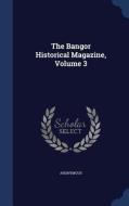 The Bangor Historical Magazine; Volume 3 di Anonymous edito da Sagwan Press