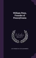 William Penn, Founder Of Pennsylvania di Lucy From Old Catalog Roberts edito da Palala Press