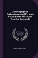 A Monograph of Carboniferous and Permian Foraminifera (the Genus Fusulina Excepted) di Henry Bowman Brady edito da CHIZINE PUBN