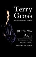 All I Did Was Ask: Conversations with Writers, Actors, Musicians, and Artists di Terry Gross edito da HYPERION