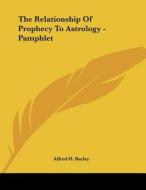 The Relationship of Prophecy to Astrology - Pamphlet di Alfred H. Barley edito da Kessinger Publishing