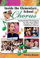 Inside the Elementary School Chorus: Instructional Techniques for the Non-Select Children's Chorus di Patricia Bourne edito da LORENZ EDUCATIONAL PUBL
