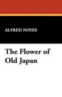 The Flower of Old Japan di Alfred Noyes edito da Wildside Press