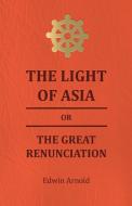 The Light of Asia or the Great Renunciation - Being the Life and Teaching of Gautama, Prince of India and Founder of Bud di Edwin Arnold edito da Read Books
