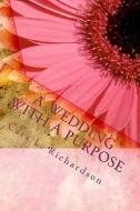 A Wedding with a Purpose: An Eternal Purpose di Cara L. Richardson edito da Createspace