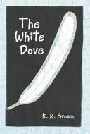 The White Dove di K. R. Brown edito da Abbott Press