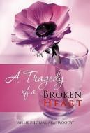 A Tragedy Of A Broken Heart di Willie Pilgrim Aka Woody edito da Iuniverse