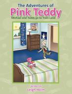 The Adventures of Pink Teddy: Michael and Teddy Go to Train Land di Leigh Holm edito da AUTHORHOUSE