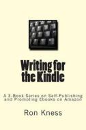 Writing for the Kindle: A 3-Book Series on Self-Publishing and Promoting eBooks on Amazon di MR Ron Dale Kness edito da Createspace
