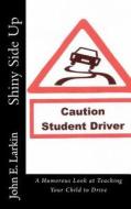 Shiny Side Up: A Humorous Look at Teaching Your Child to Drive di John E. Larkin Ed S. edito da Createspace